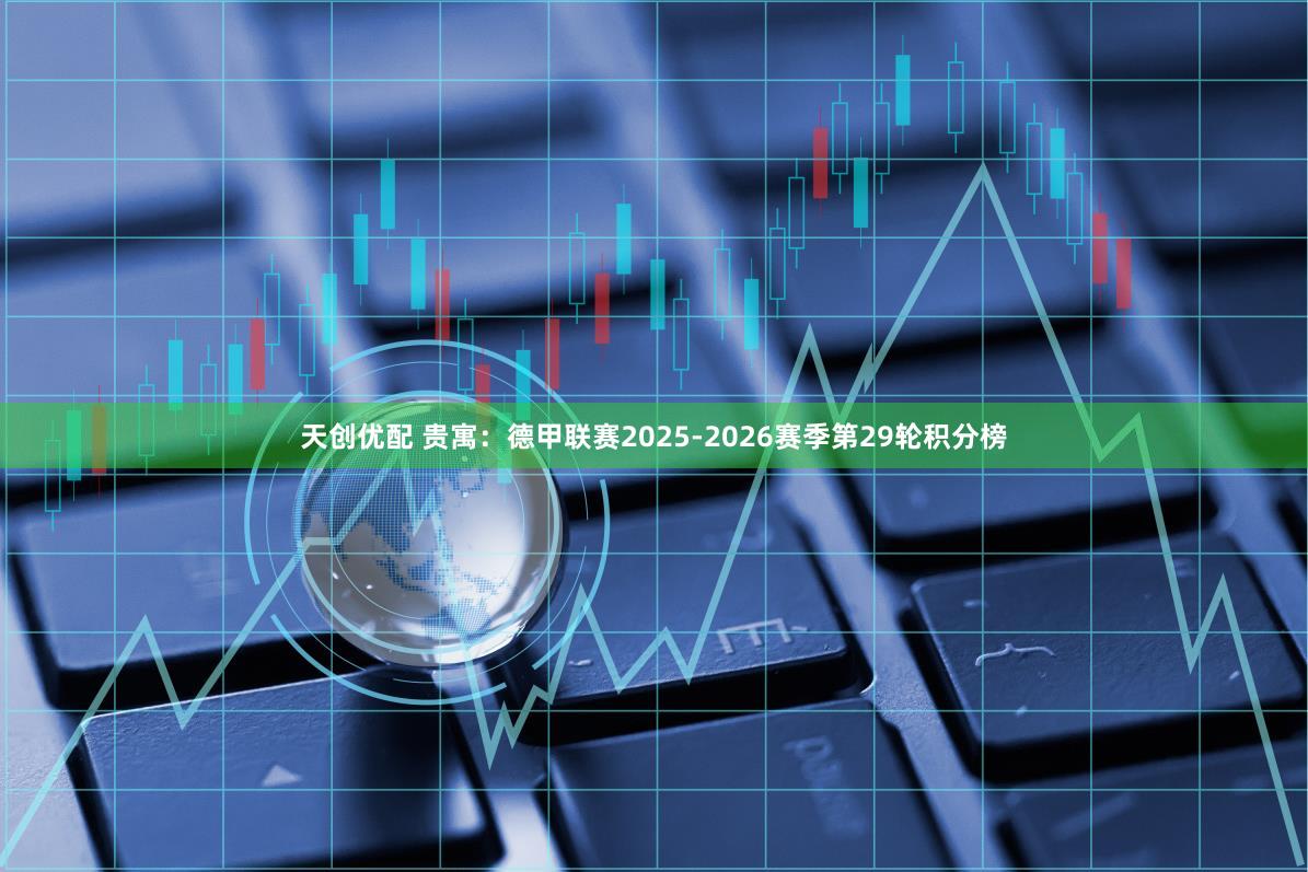 天创优配 贵寓：德甲联赛2025-2026赛季第29轮积分榜