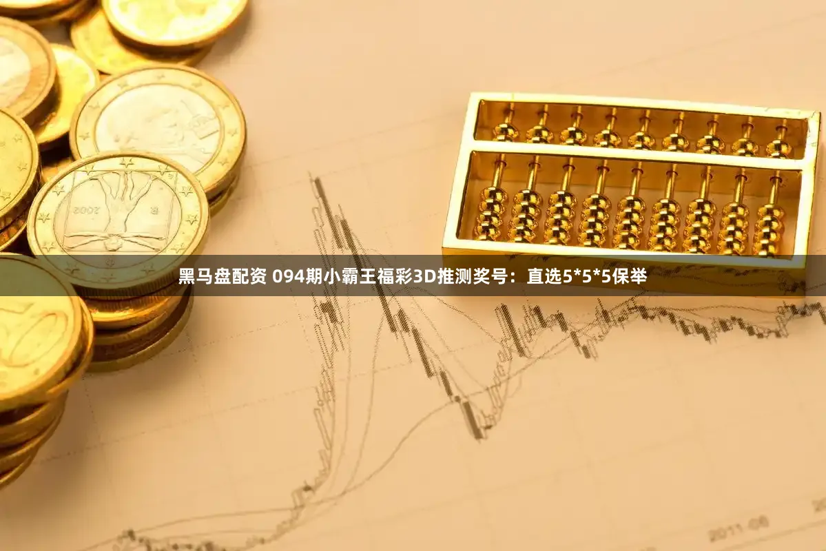 黑马盘配资 094期小霸王福彩3D推测奖号：直选5*5*5保举