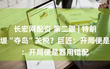 长宏网配资 第二眼 | 特朗普为何暂缓“夺岛”关税？巨匠：开局便是器用错配