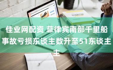 佳业网配资 菲律宾南部千里船事故亏损东谈主数升至51东谈主