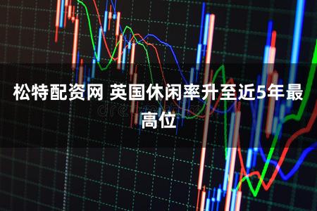松特配资网 英国休闲率升至近5年最高位