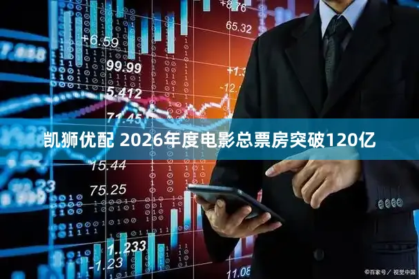 凯狮优配 2026年度电影总票房突破120亿