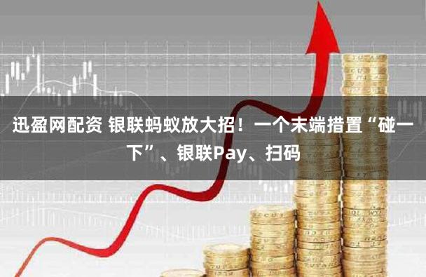 迅盈网配资 银联蚂蚁放大招！一个末端措置“碰一下”、银联Pay、扫码