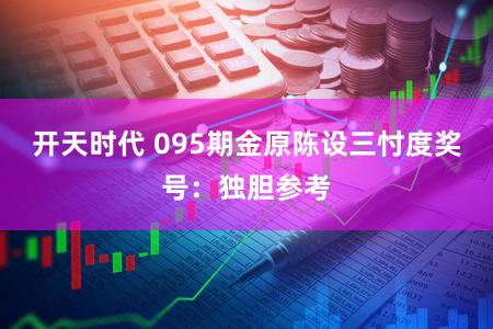 开天时代 095期金原陈设三忖度奖号:独胆参考
