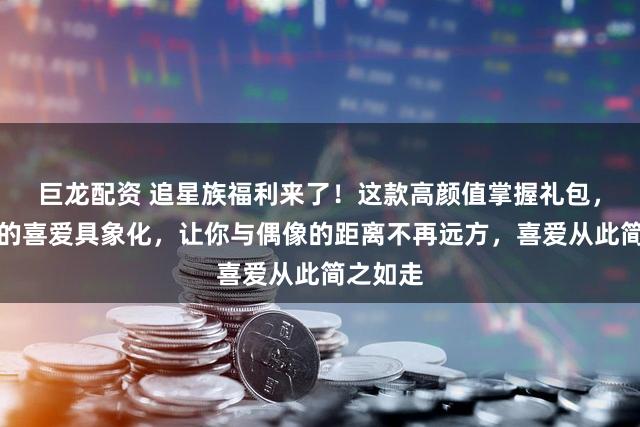 巨龙配资 追星族福利来了!这款高颜值掌握礼包,将粉丝的喜爱具象化,让你与偶像的距离不再远方,喜爱从此简之如走