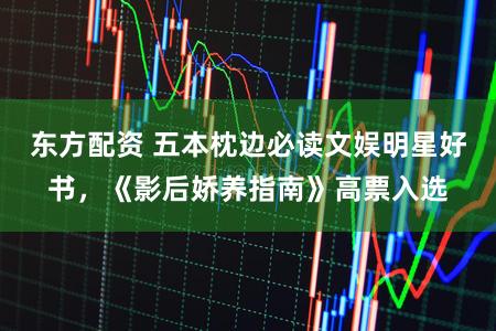 东方配资 五本枕边必读文娱明星好书，《影后娇养指南》高票入选