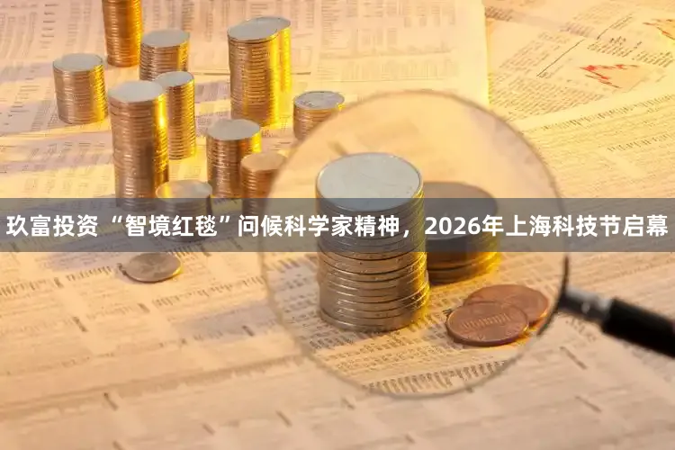 玖富投资 “智境红毯”问候科学家精神，2026年上海科技节启幕