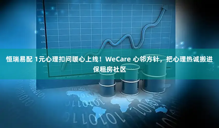 恒瑞易配 1元心理扣问暖心上线！WeCare 心邻方针，把心理热诚搬进保租房社区