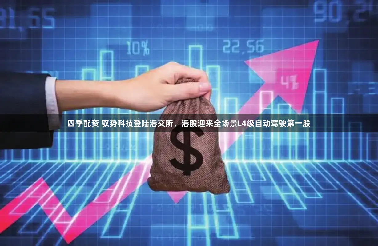 四季配资 驭势科技登陆港交所，港股迎来全场景L4级自动驾驶第一股