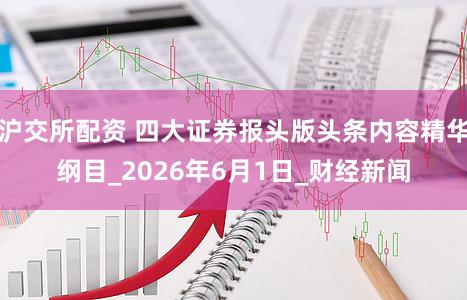 沪交所配资 四大证券报头版头条内容精华纲目_2026年6月1日_财经新闻