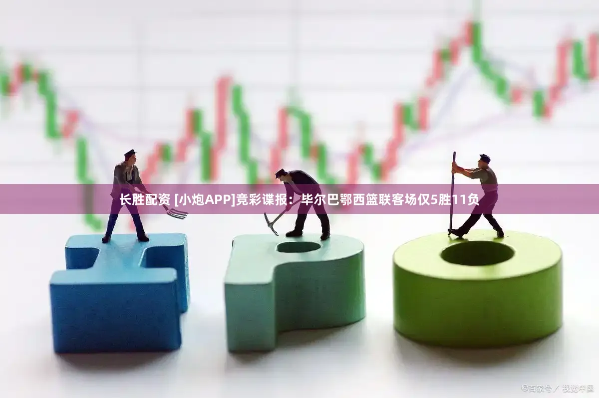 长胜配资 [小炮APP]竞彩谍报：毕尔巴鄂西篮联客场仅5胜11负