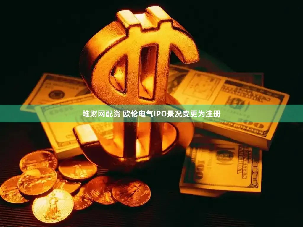 堆财网配资 欧伦电气IPO景况变更为注册