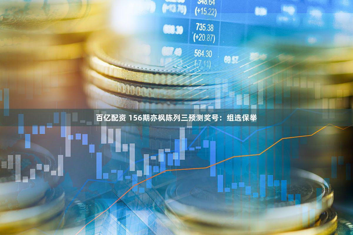 百亿配资 156期亦枫陈列三预测奖号：组选保举